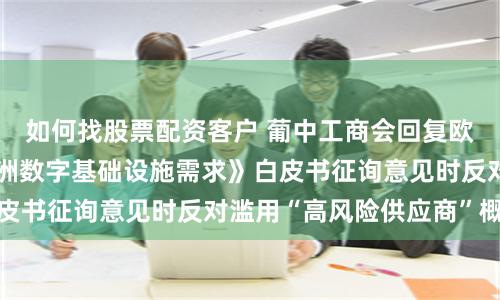 如何找股票配资客户 葡中工商会回复欧委会《如何掌握欧洲数字基础设施需求》白皮书征询意见时反对滥用“高风险供应商”概念