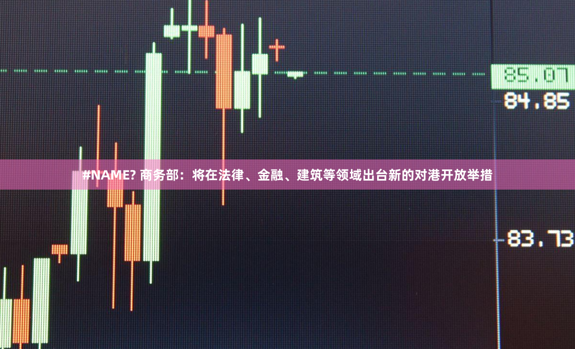 #NAME? 商务部：将在法律、金融、建筑等领域出台新的对港开放举措