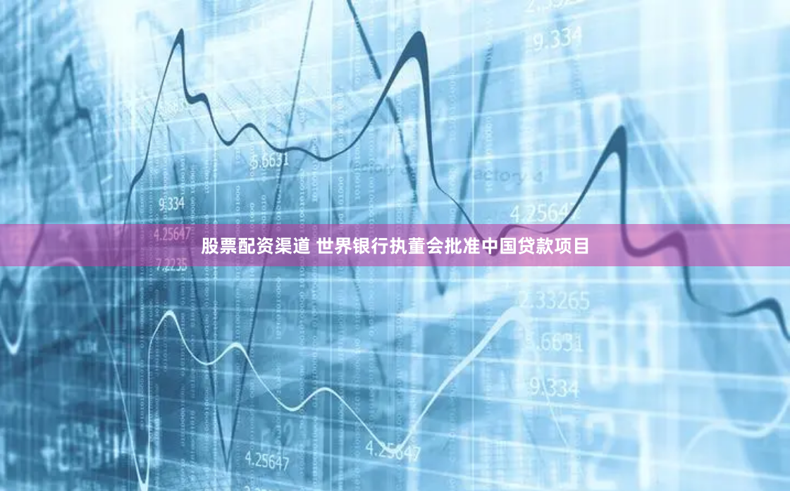 股票配资渠道 世界银行执董会批准中国贷款项目