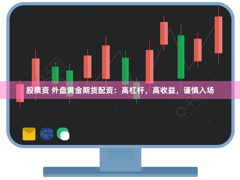 股票资 外盘黄金期货配资：高杠杆，高收益，谨慎入场