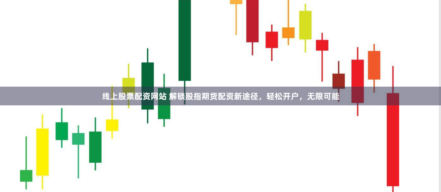 线上股票配资网站 解锁股指期货配资新途径，轻松开户，无限可能