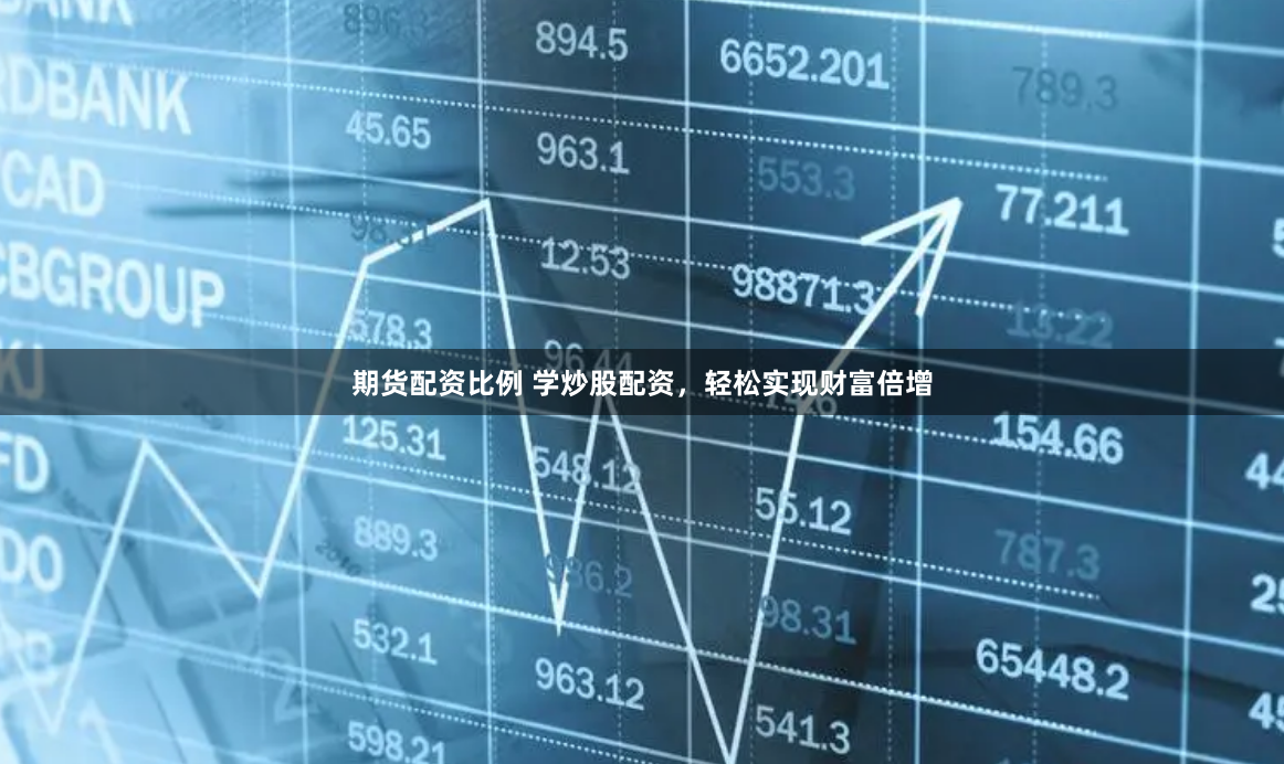 期货配资比例 学炒股配资，轻松实现财富倍增