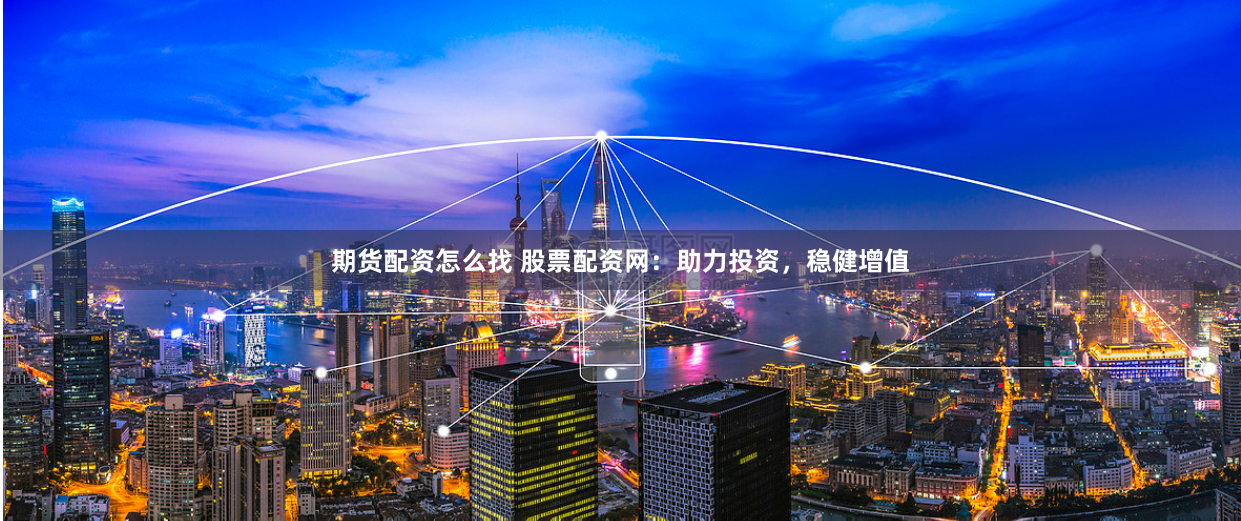 期货配资怎么找 股票配资网：助力投资，稳健增值