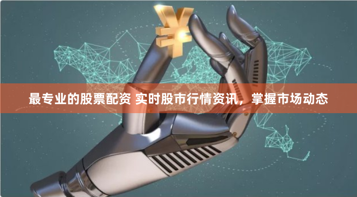 最专业的股票配资 实时股市行情资讯，掌握市场动态
