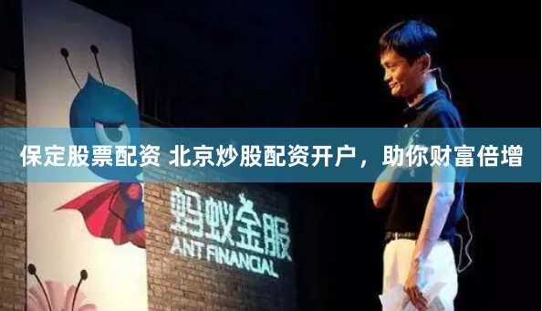 保定股票配资 北京炒股配资开户，助你财富倍增