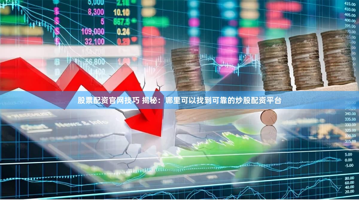股票配资官网技巧 揭秘：哪里可以找到可靠的炒股配资平台