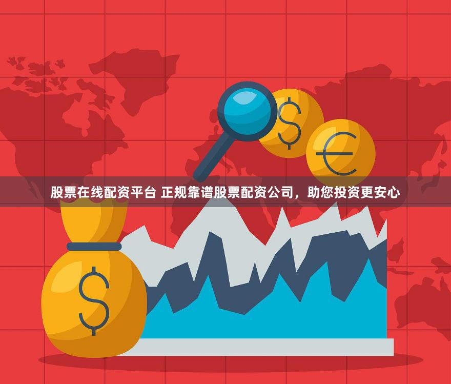 股票在线配资平台 正规靠谱股票配资公司，助您投资更安心