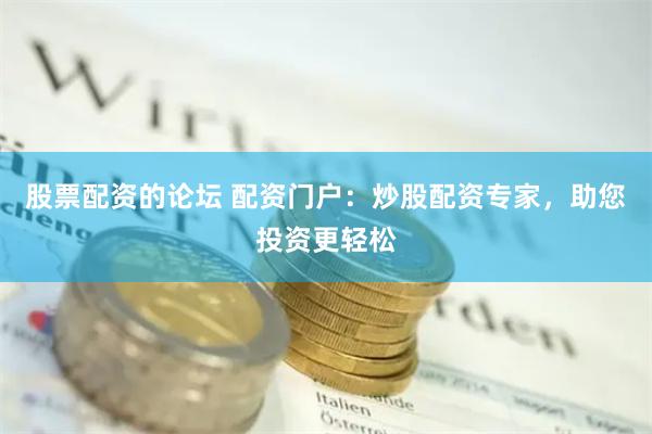 股票配资的论坛 配资门户：炒股配资专家，助您投资更轻松