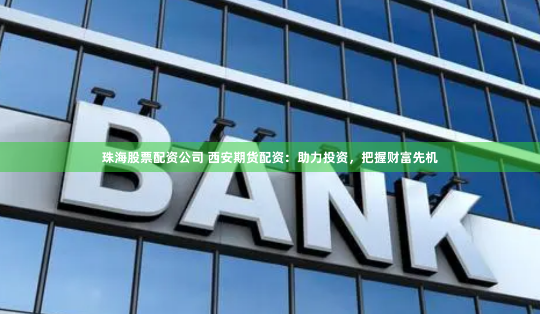 珠海股票配资公司 西安期货配资：助力投资，把握财富先机