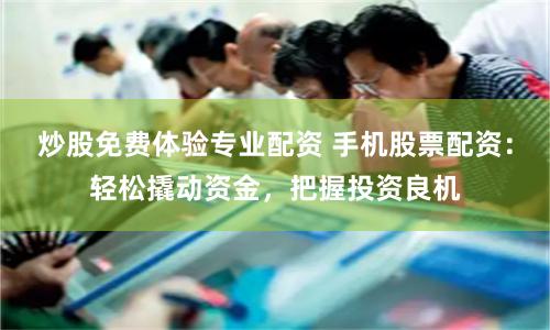 炒股免费体验专业配资 手机股票配资：轻松撬动资金，把握投资良机
