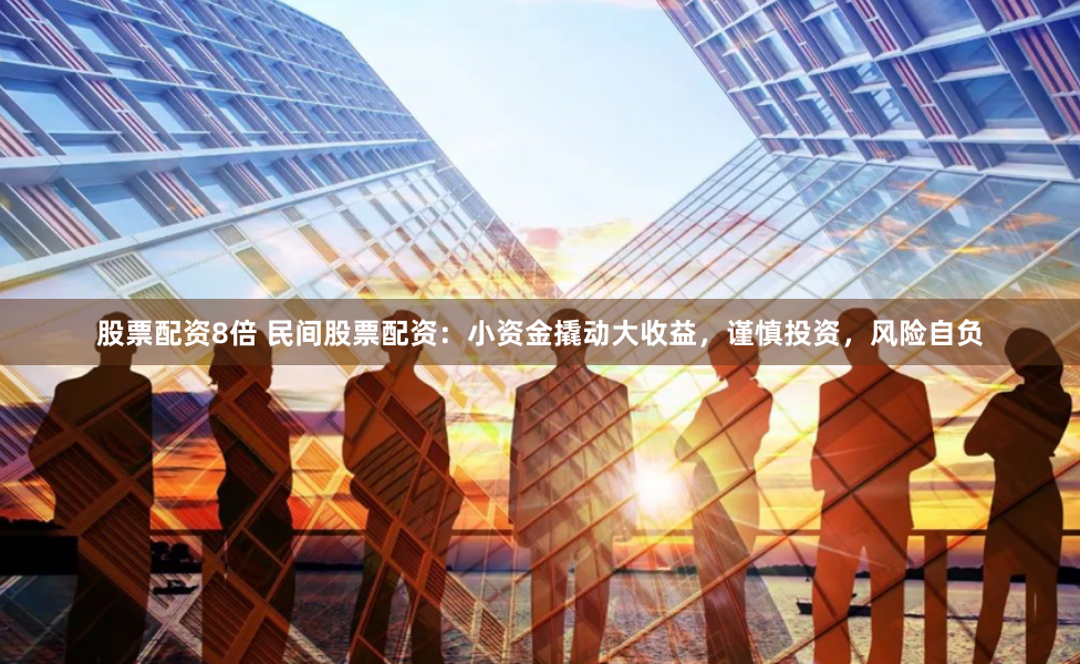 股票配资8倍 民间股票配资：小资金撬动大收益，谨慎投资，风险自负