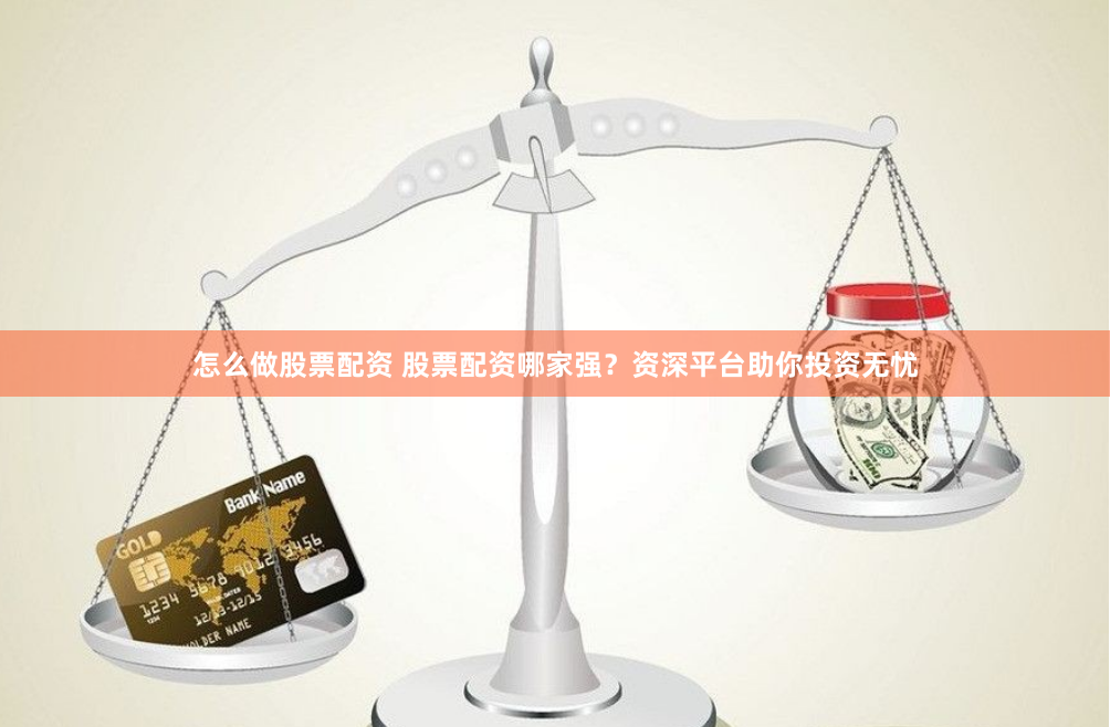 怎么做股票配资 股票配资哪家强？资深平台助你投资无忧