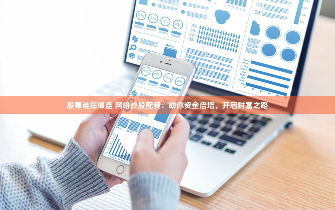 股票谁在操盘 网络炒股配资：助你资金倍增，开启财富之路