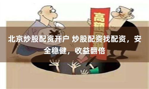北京炒股配资开户 炒股配资找配资，安全稳健，收益翻倍