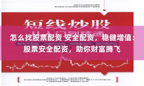 怎么找股票配资 安全配资，稳健增值：股票安全配资，助你财富腾飞