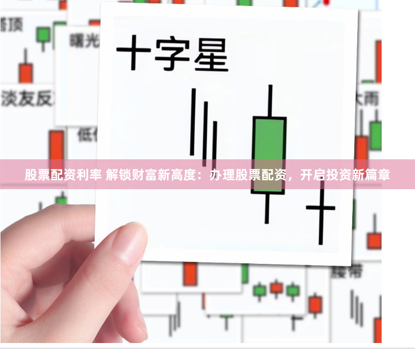 股票配资利率 解锁财富新高度：办理股票配资，开启投资新篇章