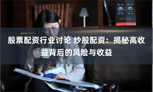 股票配资行业讨论 炒股配资：揭秘高收益背后的风险与收益