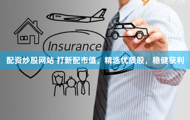 配资炒股网站 打新配市值,精选优质股,稳健获利