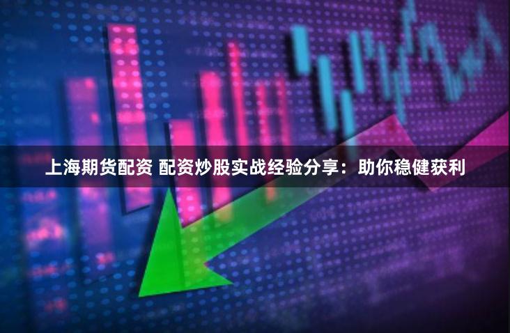 上海期货配资 配资炒股实战经验分享:助你稳健获利