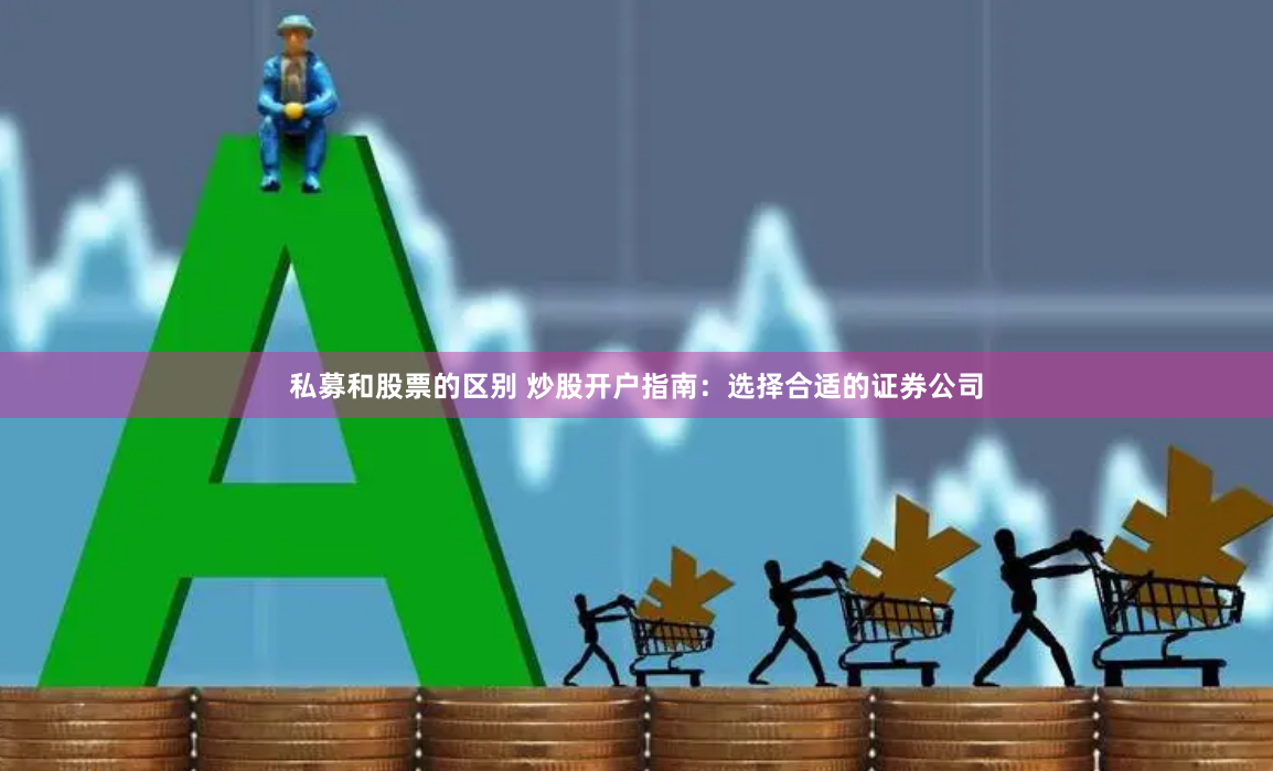 私募和股票的区别 炒股开户指南：选择合适的证券公司