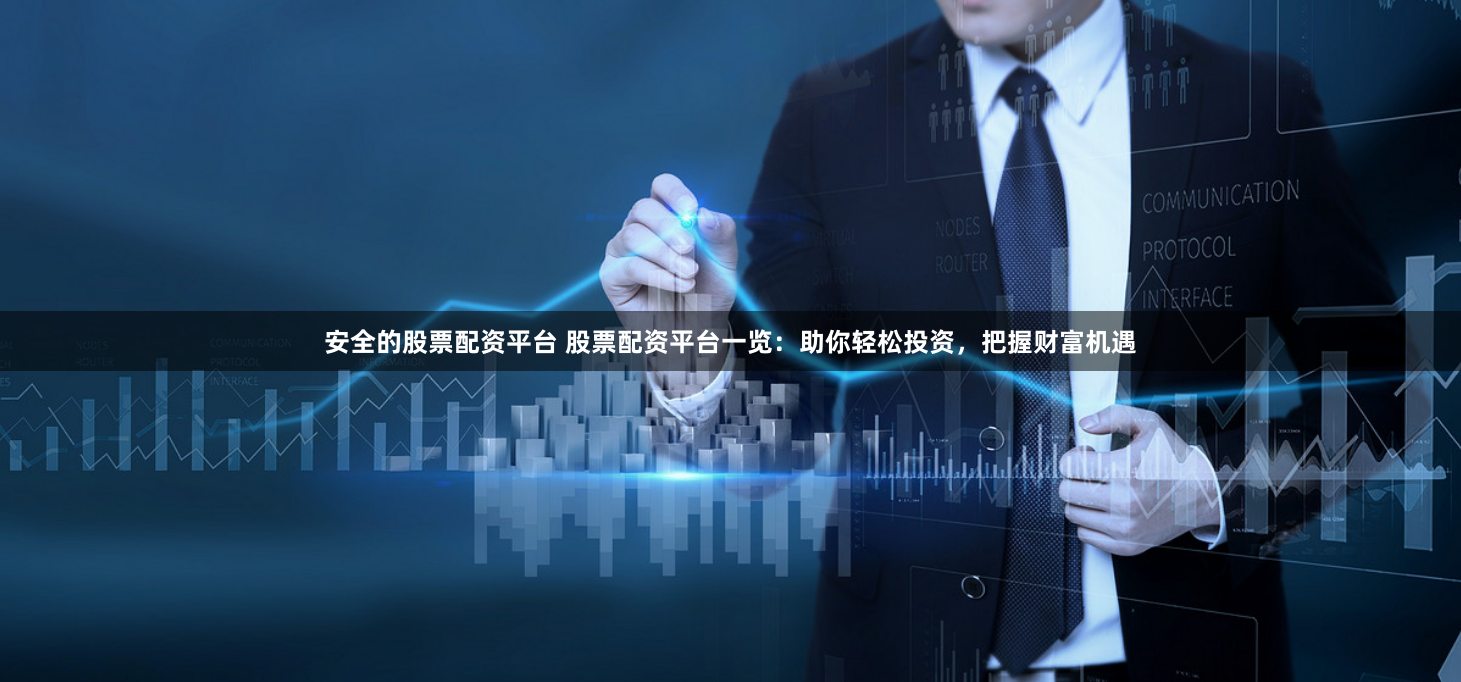 安全的股票配资平台 股票配资平台一览：助你轻松投资，把握财富机遇
