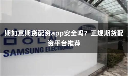 期如意期货配资app安全吗？正规期货配资平台推荐
