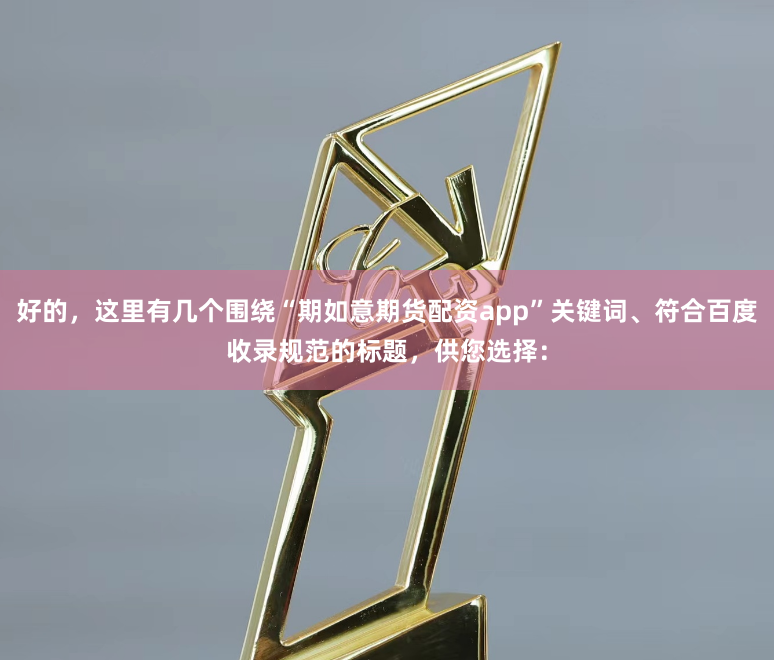 好的,这里有几个围绕“期如意期货配资app”关键词、符合百度收录规范的标题,供您选择: