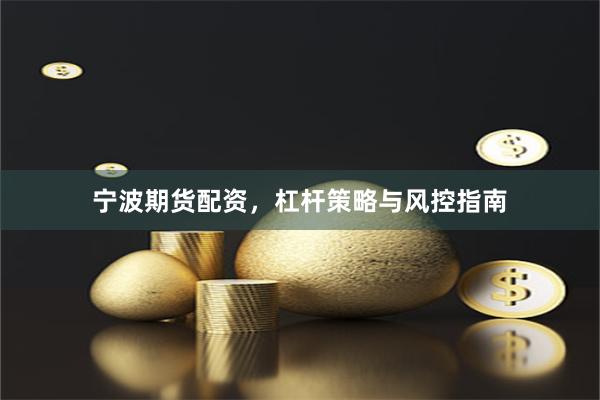 宁波期货配资，杠杆策略与风控指南