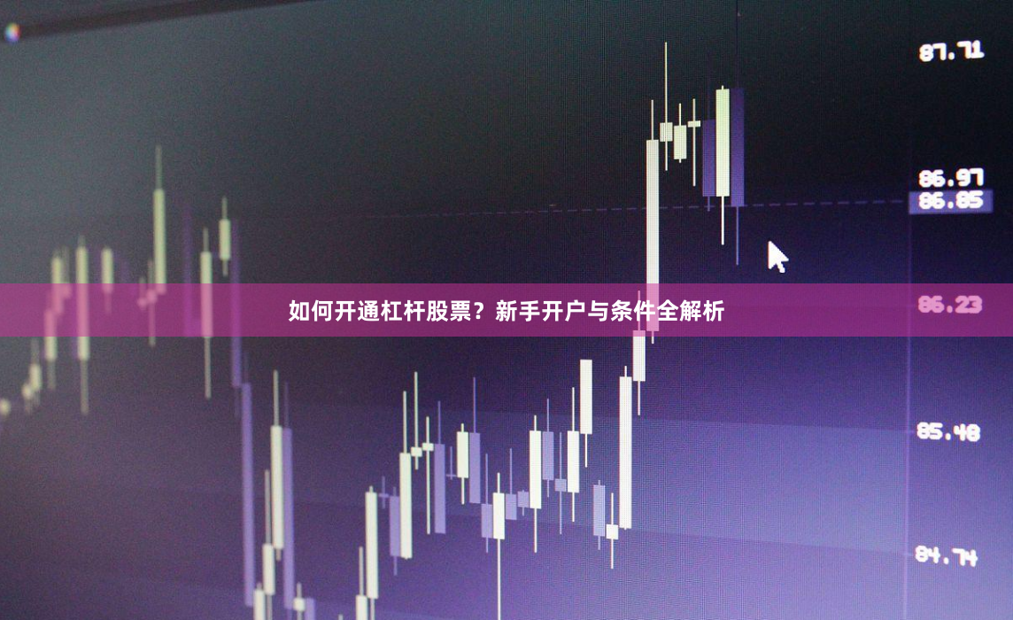 如何开通杠杆股票？新手开户与条件全解析