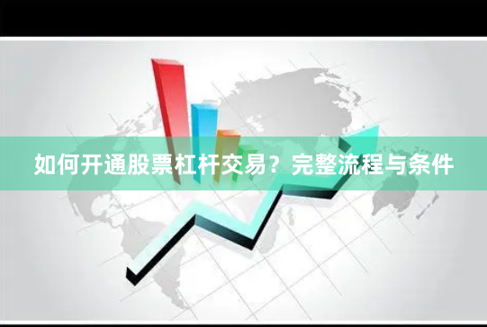 如何开通股票杠杆交易？完整流程与条件