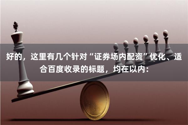 好的，这里有几个针对“证券场内配资”优化、适合百度收录的标题，均在以内：