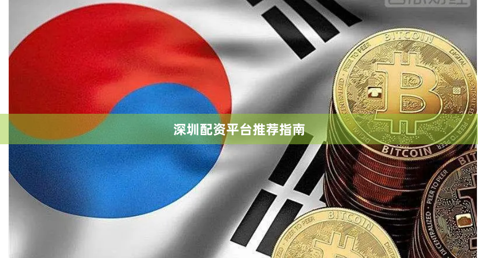 深圳配资平台推荐指南