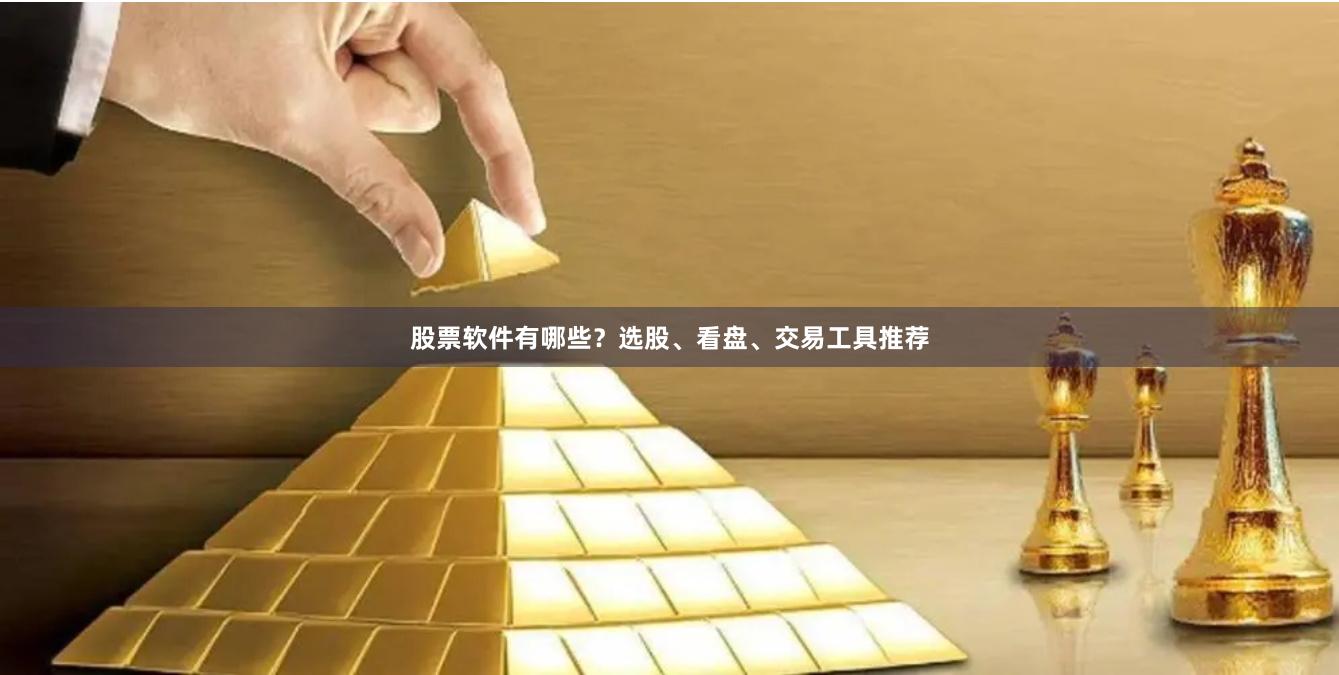 股票软件有哪些？选股、看盘、交易工具推荐