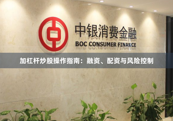 加杠杆炒股操作指南：融资、配资与风险控制
