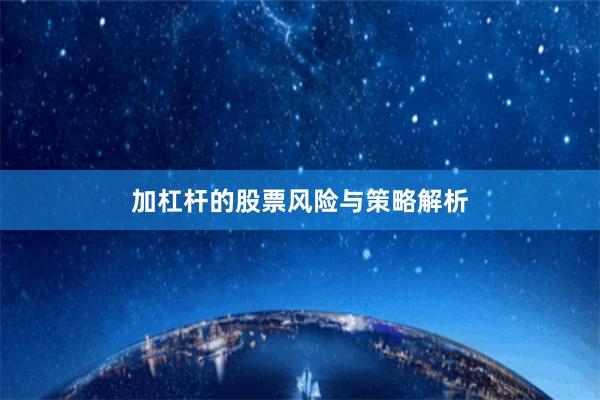 加杠杆的股票风险与策略解析
