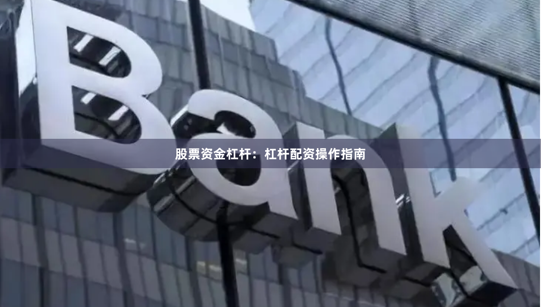 股票资金杠杆：杠杆配资操作指南
