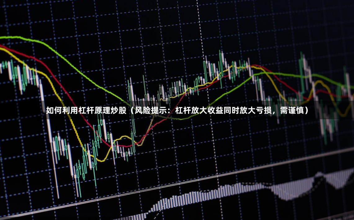 如何利用杠杆原理炒股（风险提示：杠杆放大收益同时放大亏损，需谨慎）