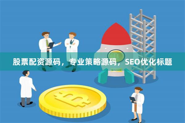 股票配资源码，专业策略源码，SEO优化标题