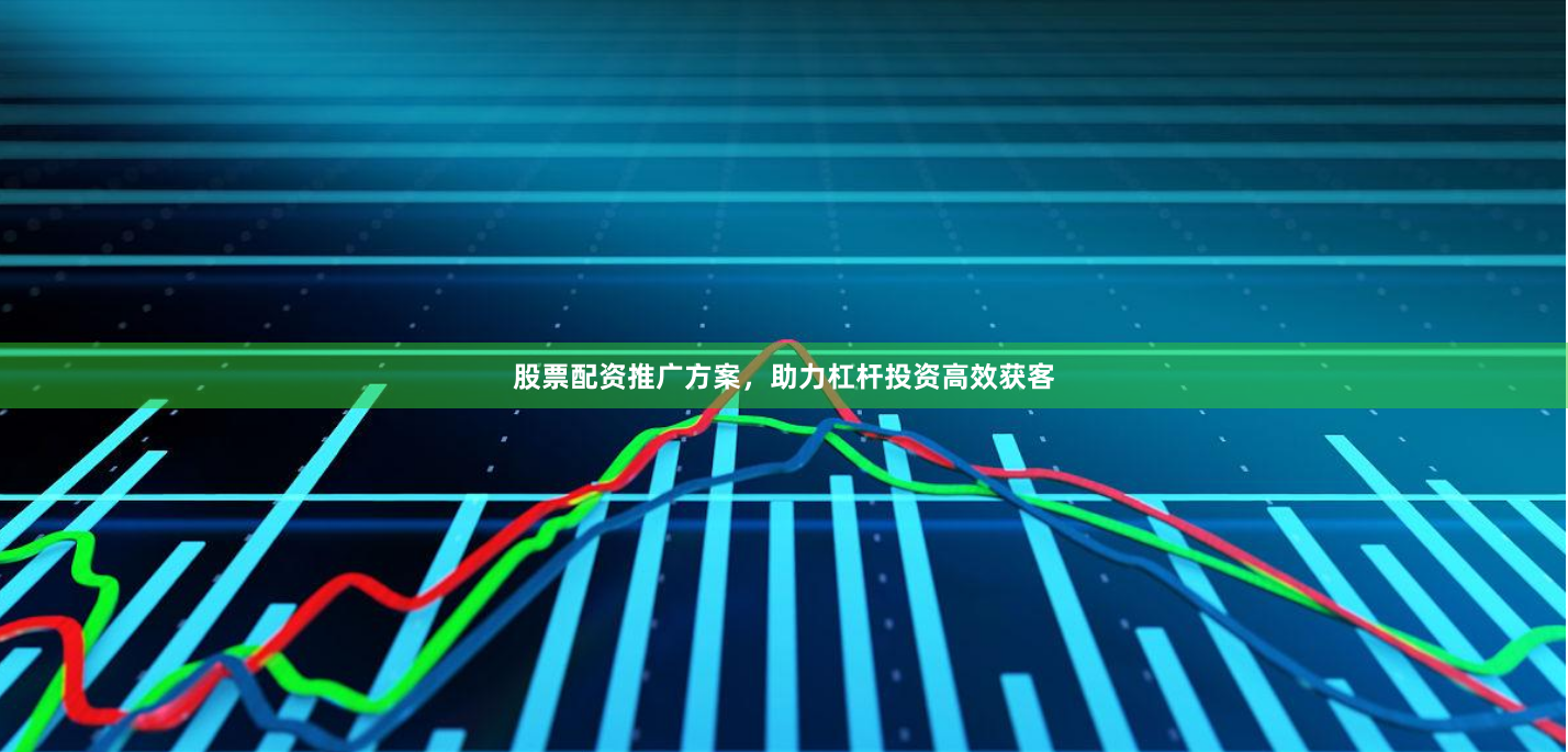 股票配资推广方案，助力杠杆投资高效获客