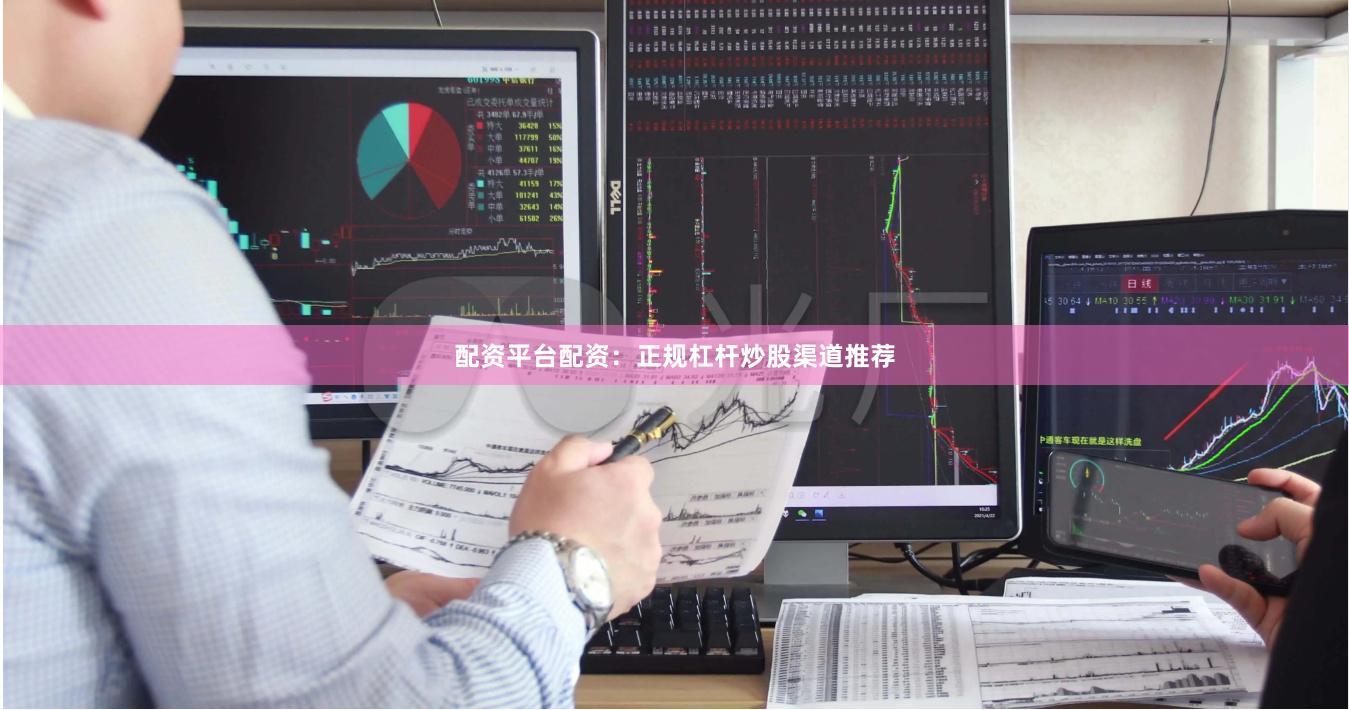 配资平台配资：正规杠杆炒股渠道推荐
