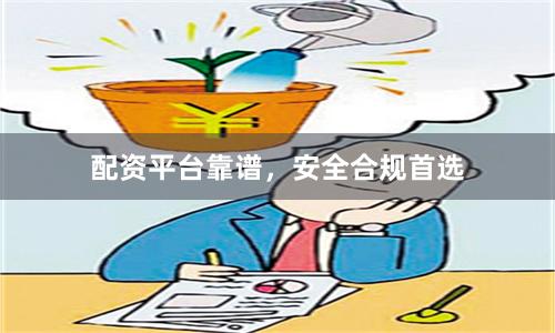 配资平台靠谱,安全合规首选