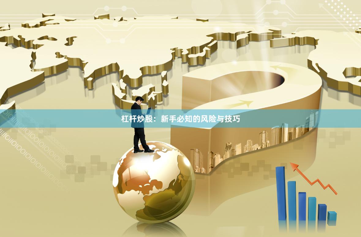 杠杆炒股:新手必知的风险与技巧