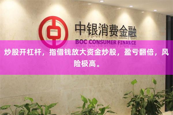 炒股开杠杆，指借钱放大资金炒股，盈亏翻倍，风险极高。