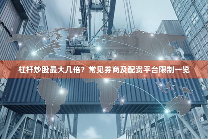 杠杆炒股最大几倍？常见券商及配资平台限制一览