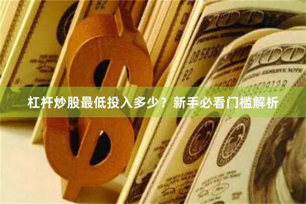 杠杆炒股最低投入多少？新手必看门槛解析