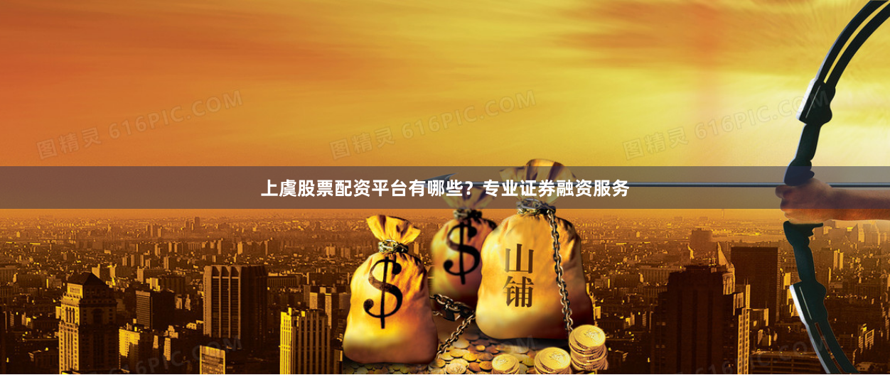 上虞股票配资平台有哪些？专业证券融资服务