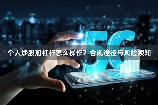 个人炒股加杠杆怎么操作？合规途径与风险须知