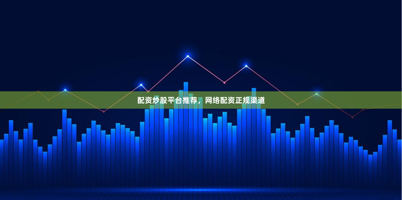 配资炒股平台推荐，网络配资正规渠道