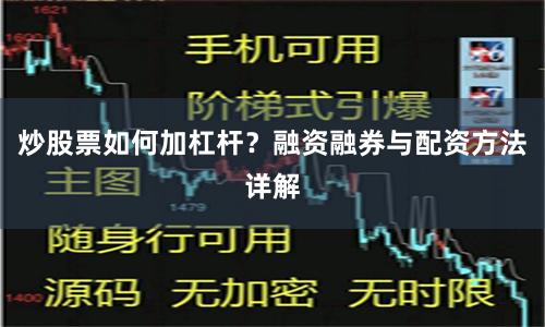 炒股票如何加杠杆？融资融券与配资方法详解