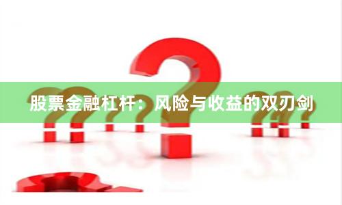 股票金融杠杆：风险与收益的双刃剑